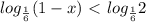 log_{ \frac{1}{6} }(1-x)\ \textless \ log_{ \frac{1}{6} } 2

