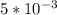 5* 10^{-3}