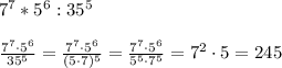 7^7*5^6:35^5\\\\\
 \frac{7^7\cdot 5^6}{35^5} =\frac{7^7\cdot 5^6}{(5\cdot 7)^5} =\frac{7^7\cdot 5^6}{5^5\cdot 7^5} =7^2\cdot 5=245
