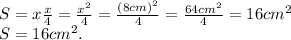 S = x\frac{x}{4} = \frac{x^2}{4} = \frac{(8 cm)^2}{4} = \frac{64 cm^2}{4} = 16 cm^2 \\ 
S = 16 cm^2.