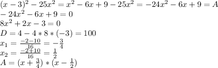 (x-3)^{2} -25 x^{2} = x^{2} - 6x +9 - 25 x^{2} = -24 x^{2} -6x+9 =A \\ -24 x^{2} -6x+9 = 0 \\ 8 x^{2} + 2x - 3 = 0 \\ D = 4 - 4*8*(-3) = 100 \\ 
 x_{1} = \frac{-2 - 10}{16} = - \frac{3}{4} \\ x_{2} = \frac{-2+10}{16} = \frac{1}{2} \\ A = (x+ \frac{3}{4} )*(x- \frac{1}{2} )