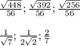 \frac{ \sqrt{448} }{56}; \frac{ \sqrt{392} }{56}; \frac{ \sqrt{256} }{56} \\ \\ 
 \frac{1}{ \sqrt{7} }; \frac{1}{2 \sqrt{2} }; \frac{2}{7}