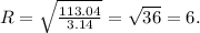 R = \sqrt{\frac{113.04}{3.14}} = \sqrt{36} = 6.
