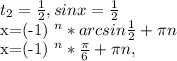 t _{2} = \frac{1}{2} , sinx= \frac{1}{2} 

x=(-1) ^{n} *arcsin \frac{1}{2}+ \pi n

x=(-1) ^{n} * \frac{ \pi }{6}+ \pi n,