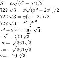 S = a \sqrt{( c^{2} - a^{2} )}/2

722 \sqrt{3} = x \sqrt{( x^{2}- 2x^{2}) } /2

722 \sqrt{3} = x (x-2x)/2

722 \sqrt{3}= \frac{ x^{2}- 2x^{2} }{2} 

 x^{2} - 2x^{2}= 361 \sqrt{3}

- x^{2} = 361 \sqrt{3} 

-x = \sqrt{361 \sqrt{3} } 

x= - \sqrt{361 \sqrt{3} } 

x= - 19 \sqrt[2]{3}
