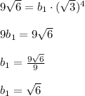 9\sqrt6=b_1\cdot(\sqrt3)^4\\\\
9b_1=9\sqrt6\\\\
b_1= \frac{9\sqrt6}{9} \\\\
b_1=\sqrt6