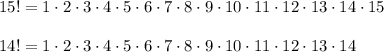 15! =1\cdot2\cdot3\cdot4\cdot5\cdot6\cdot7\cdot8\cdot9\cdot10\cdot11\cdot12\cdot13\cdot14\cdot15\\\\
14!=1\cdot2\cdot3\cdot4\cdot5\cdot6\cdot7\cdot8\cdot9\cdot10\cdot11\cdot12\cdot13\cdot14