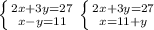 \left \{ {2x+3y=27} \atop {x-y=11}} \right. 
 \left \{ {{2x+3y=27} \atop {x=11+y}} \right. 
