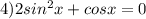 4) 2sin^2x+cosx=0
