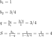 b_1=1
\\\\
b_2=3/4
\\\\
q= \frac{b_2}{b_1} = \frac{3/4}{1}=3/4
\\\\
S= \frac{b_1}{1-q} = \frac{1}{1-3/4} = \frac{1}{1/4} =4
