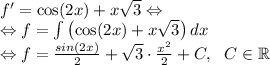 f' = \cos(2x) + x\sqrt{3} \Leftrightarrow \\
\Leftrightarrow f= \int {\left(\cos(2x) + x\sqrt{3} \right)} \, dx \\
\Leftrightarrow f= \frac{sin(2x)}2 + \sqrt3 \cdot \frac{x^2}2 + C, \ \ C \in \mathbb{R}\\
