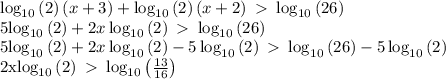 \log _{10}\left(2\right)\left(x+3\right)+\log _{10}\left(2\right)\left(x+2\right)\ \textgreater \ \log _{10}\left(26\right) 

5\log _{10}\left(2\right)+2x\log _{10}\left(2\right)\ \textgreater \ \log _{10}\left(26\right)

5\log _{10}\left(2\right)+2x\log _{10}\left(2\right)-5\log _{10}\left(2\right)\ \textgreater \ \log _{10}\left(26\right)-5\log _{10}\left(2\right)

2x\log _{10}\left(2\right)\ \textgreater \ \log _{10}\left(\frac{13}{16}\right)









