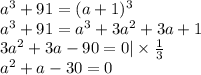 a^3 + 91 = (a + 1)^3 \\ 
a^3 + 91 = a^3 + 3a^2 + 3a + 1 \\ 
3a^2 + 3a - 90 = 0 | \times \frac{1}{3} \\ 
a^2 + a - 30 = 0