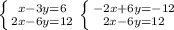 \left \{ {{x-3y=6} \atop {2x-6y=12}} \right. 
 \left \{ {{-2x+6y=-12} \atop {2x-6y=12}} \right. 
