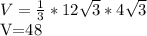 V= \frac{1}{3}*12 \sqrt{3}*4 \sqrt{3} 

V=48