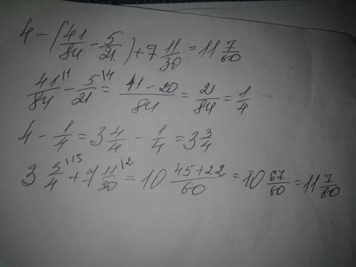 Найдите значения выражений: 4-(41/84-5/21)+7 11/30= нужно действия и полный ответ!