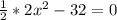 \frac{1}{2} *2x^2-32=0