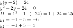 y(y+2)=24
\\\
y^2+2y-24=0
\\\
D_1=1^2-1\cdot(-24)=1+24=25
\\\
y_1=-1-5=-6
\\\
y_2=-1+5=4