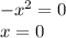 -x^2 = 0 \\ 
x = 0
