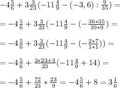 - 4 \frac{5}{6} +3 \frac{3}{23} (-11 \frac{4}{9} - (-3,6) : \frac{9}{35} ) = \\ \\ 
=- 4 \frac{5}{6} +3 \frac{3}{23} (-11 \frac{4}{9} - (- \frac{36*35}{10*9} ) = \\ \\ 
=- 4 \frac{5}{6} +3 \frac{3}{23} (-11 \frac{4}{9} -(- \frac{2*7}{1*1} )) = \\ \\ 
=- 4 \frac{5}{6} +\frac{3*23+3}{23} (-11 \frac{4}{9} +14 ) = \\ \\ 
=- 4 \frac{5}{6} + \frac{72}{23} * \frac{23}{9} = - 4 \frac{5}{6} +8 = 3 \frac{1}{6}