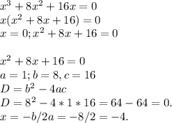 x^3+8x^2+16x=0 \\ x(x^2+8x+16)=0 \\ 
x = 0; x^2+8x+16 = 0 \\ \\ x^2+8x+16 = 0 \\ a =1; b=8, c = 16 \\ D = b^{2} - 4ac \\ D = 8^2 - 4 * 1 * 16 = 64 - 64 = 0. \\ x = -b/2a = -8/2 = -4.