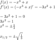 f(x)=-x^3+x\\
f'(x)=(-x^3+x)'=-3x^2+1\\\\
-3x^2+1=0\\
3x^2=1\\
x^2=\pm \frac{1}{3}\\\\
x_{1/2}=\pm \sqrt{ \frac{1}{3} }