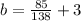 b= \frac{85}{138} +3 
