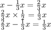 x - \frac{1}{3}x = \frac{2}{3}x \\ \frac{2}{3} x \times \frac{1}{2} = \frac{1}{3}x \\ \frac{2}{3} x - \frac{1}{3} x = \frac{1}{3} x