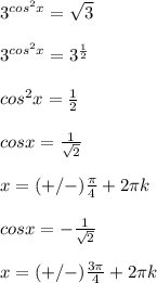 3^{cos^2x}= \sqrt{3} \\ \\ 
3^{cos^2x}=3^{ \frac{1}{2} } \\ \\ 
cos^2x= \frac{1}{2} \\ \\ 
cosx= \frac{1}{ \sqrt{2} } \\ \\ 
x=(+/-) \frac{ \pi }{4}+2 \pi k \\ \\ 
cosx=- \frac{1}{ \sqrt{2} } \\ \\ 
x=(+/-) \frac{3 \pi }{4}+2 \pi k