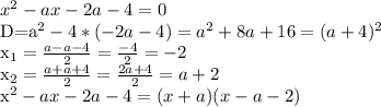 x^2-ax-2a-4=0

D=a^2-4*(-2a-4)= a^2 + 8a+16=(a+4)^2

x_{1} = \frac{a-a-4}{2}= \frac{-4}{2} = -2

 x_{2}= \frac{a+a+4}{2}= \frac{2a+4}{2}=a+2

x^2-ax-2a-4=(x+a)(x-a-2)
