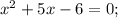 x^{2} +5x-6=0;

