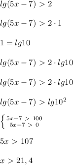 
lg(5x-7)\ \textgreater \ 2 \\ \\lg(5x-7)\ \textgreater \ 2\cdot 1 \\ \\ 1=lg10 \\ \\lg(5x-7)\ \textgreater \ 2\cdot lg10 \\ \\lg(5x-7)\ \textgreater \ 2\cdot lg10 \\ \\ lg(5x-7)\ \textgreater \ lg10^2 \\ \\ \left \{ {{5x-7\ \textgreater \ 100} \atop {5x-7\ \textgreater \ 0}} \right. \\ \\ 5x\ \textgreater \ 107 \\ \\ x\ \textgreater \ 21,4