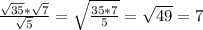 \frac{ \sqrt{35}* \sqrt{7}}{ \sqrt{5}}= \sqrt{ \frac{35*7}{5}} = \sqrt{49}=7 



