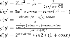 a) y' = 21 x^{2} - \frac{1}{ x^{3} }+ \frac{1}{2* \sqrt{x+ \sqrt[3]{5} } } \\ 
b) y' = 3 x^{2} *sinx+cosx( x^{3}+1) \\ 
v)y' = \frac{-sinx* \sqrt{x} - \frac{1}{2 \sqrt{x} }*cosx }{x} \\ 
g)y' = \frac{ \frac{1}{ cos^{2} x}(sinx+3)-cosx*tgx }{ (sinx+3)^{3} } \\ 
d) y' = 2^{x+sinx}*ln2*(1+cosx)