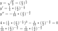 y = \sqrt{ \frac{x}{2} } =( \frac{x}{2} )^{ \frac{1}{2} } \\ y'= \frac{1}{4} *( \frac{x}{2} )^{ -\frac{1}{2} }\\ y''=- \frac{1}{16} *( \frac{x}{2} )^{ -\frac{3}{2} } \\\\ 4*(\frac{1}{4} *( \frac{x}{2} )^{ -\frac{1}{2} })^3- \frac{1}{16} *( \frac{x}{2} )^{ -\frac{3}{2} }=0 \\ \frac{1}{16} *( \frac{x}{2} )^{ -\frac{3}{2} }=\frac{1}{16} *( \frac{x}{2} )^{ -\frac{3}{2} }
