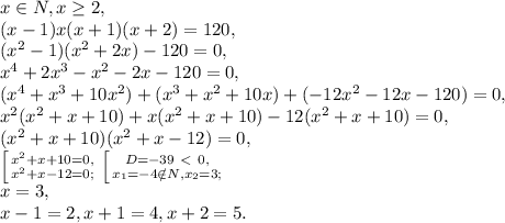 x\in N, x \geq 2, \\ 
(x-1)x(x+1)(x+2)=120, \\ (x^2-1)(x^2+2x)-120=0, \\ x^4+2x^3-x^2-2x-120=0, \\ (x^4+x^3+10x^2)+(x^3+x^2+10x)+(-12x^2-12x-120)=0, \\ x^2(x^2+x+10)+x(x^2+x+10)-12(x^2+x+10)=0, \\ (x^2+x+10)(x^2+x-12)=0, \\ \left [ {{x^2+x+10=0,} \atop {x^2+x-12=0;}} \right. \left [ {{D=-39\ \textless \ 0,} \atop {x_1=-4\notin N, x_2=3;}} \right. \\ x=3, \\ x-1=2, x+1=4, x+2=5.