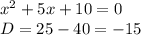 x^2+5x+10=0\\
D=25-40=-15