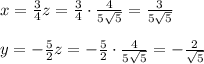 x= \frac{3}{4} z= \frac{3}{4} \cdot \frac{4}{5\sqrt{5}} = \frac{3}{5\sqrt{5}} \\ \\
y= -\frac{5}{2} z=-\frac{5}{2} \cdot \frac{4}{5\sqrt{5}} =- \frac{2}{\sqrt{5}} \\ \\