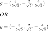 g=( \frac{3}{5\sqrt{5}}, -\frac{2}{\sqrt{5}}, \frac{4}{5\sqrt{5}} ) \\ \\ OR \\ \\ 
g=( -\frac{3}{5\sqrt{5}}, \frac{2}{\sqrt{5}}, -\frac{4}{5\sqrt{5}} )