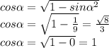 cos \alpha = \sqrt{1-sin \alpha ^2} \\ 
cos \alpha = \sqrt{1- \frac{1}{9} } = \frac{ \sqrt{8} }{3} \\ 
cos \alpha = \sqrt{1-0} =1