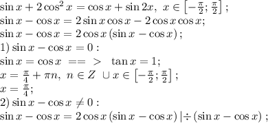 \sin x+2\cos^2 x = \cos x+\sin2x,\ x\in \left[-\frac\pi2;\frac\pi2\right];\\
\sin x-\cos x = 2\sin x\cos x-2\cos x\cos x;\\
\sin x-\cos x=2\cos x \left(\sin x-\cos x\right);\\
1) \sin x-\cos x=0:\\
\sin x=\cos x\ ==\ \textgreater \ \ \tan x=1;\\
 \ x=\frac\pi4+\pi n,\ n\in Z\ \cup x\in \left[-\frac\pi2;\frac\pi2\right];\\
x=\frac\pi4;\\
2) \sin x-\cos x\neq0:

\sin x-\cos x=2\cos x \left(\sin x-\cos x\right) \left|\div\left(\sin x-\cos x\right)\right ;\\
