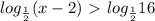 log_{ \frac{1}{2} } (x-2)\ \textgreater \ log_{ \frac{1}{2} } 16

