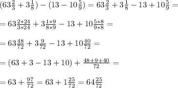 (63 \frac{2}{3} +3 \frac{1}{8} )- (13-10 \frac{5}{9} )= 63 \frac{2}{3} +3 \frac{1}{8} - 13+10 \frac{5}{9}= \\ \\ =63 \frac{2*24}{3*24} + 3 \frac{1*9}{8*9} -13 + 10 \frac{5*8}{9*8} = \\ \\ 
=63 \frac{48}{72} +3 \frac{9}{72} -13 + 10 \frac{40}{72} = \\ \\ = (63+3-13+10) + \frac{48+9+40}{72} = \\ \\ 
= 63 + \frac{97}{72} = 63+ 1 \frac{25}{72} = 64 \frac{25}{72}