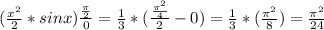 ( \frac{x^2}{2}*sinx ) \frac{ \frac{ \pi }{2} }{0} = \frac{1}{3} * ( \frac{ \frac{ \pi^2 }{4} }{2} -0)= \frac{1}{3}*( \frac{ \pi ^2}{8})= \frac{ \pi ^2}{24}
