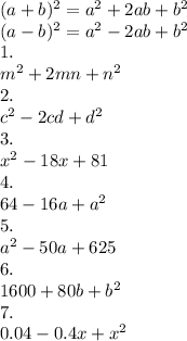 (a+b)^2=a^2+2ab+b^2\\(a-b)^2=a^2-2ab+b^2\\
1.\\
m^2+2mn+n^2\\
2.\\c^2-2cd+d^2\\3.\\x^2-18x+81\\4.\\64-16a+a^2\\5.\\a^2-50a+625\\6.\\1600+80b+b^2\\7.\\0.04-0.4x+x^2