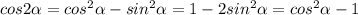 cos2 \alpha = cos^2 \alpha -sin^2 \alpha =1-2sin^2 \alpha =cos^2 \alpha -1
