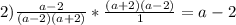 2) \frac{a-2}{(a-2)(a+2)} * \frac{(a+2)(a-2)}{1} = a-2

