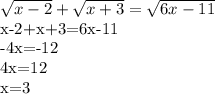 \sqrt{x-2} + \sqrt{x+3} = \sqrt{6x-11} 

x-2+x+3=6x-11

-4x=-12

4x=12

x=3