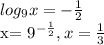 log_{9}x=- \frac{1}{2} 

x= 9^{- \frac{1}{2} } , x= \frac{1}{3}