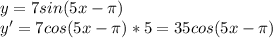 y=7sin(5x- \pi ) \\ 
y'=7cos(5x- \pi )*5=35cos(5x- \pi )